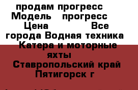 продам прогресс 4 › Модель ­ прогресс 4 › Цена ­ 40 000 - Все города Водная техника » Катера и моторные яхты   . Ставропольский край,Пятигорск г.